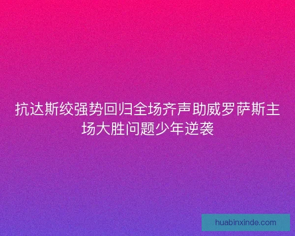 抗达斯绞强势回归全场齐声助威罗萨斯主场大胜问题少年逆袭