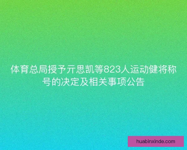 体育总局授予亓思凯等823人运动健将称号的决定及相关事项公告