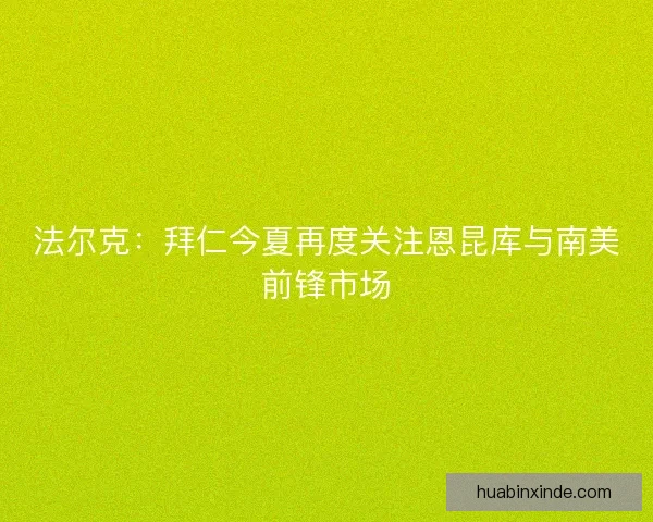法尔克：拜仁今夏再度关注恩昆库与南美前锋市场