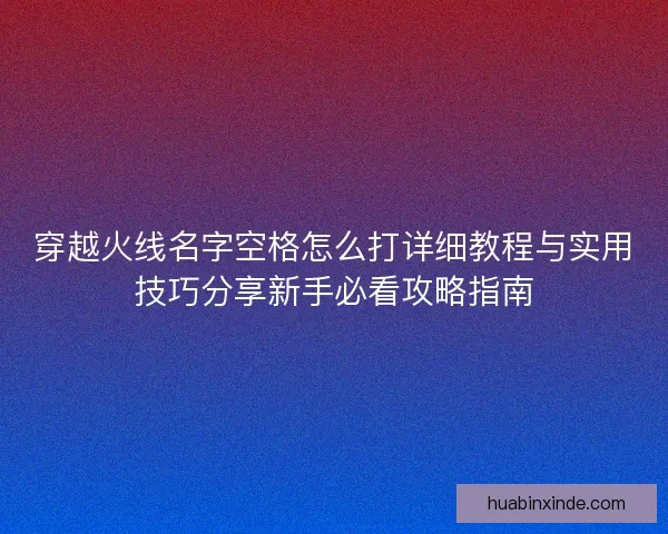 穿越火线名字空格怎么打详细教程与实用技巧分享新手必看攻略指南