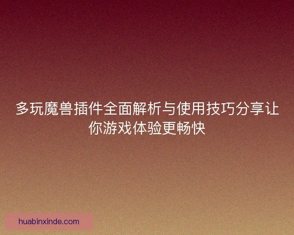多玩魔兽插件全面解析与使用技巧分享让你游戏体验更畅快