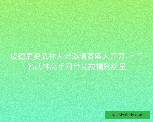 成德眉资武林大会邀请赛盛大开幕 上千名武林高手同台竞技精彩纷呈