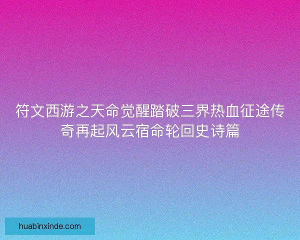 符文西游之天命觉醒踏破三界热血征途传奇再起风云宿命轮回史诗篇