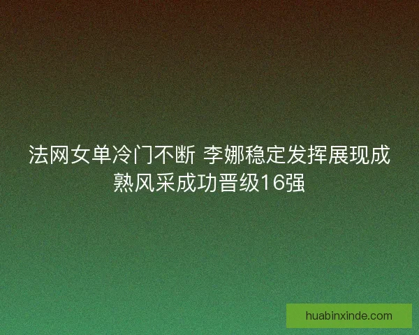 法网女单冷门不断 李娜稳定发挥展现成熟风采成功晋级16强