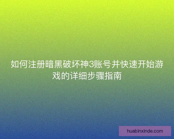 如何注册暗黑破坏神3账号并快速开始游戏的详细步骤指南