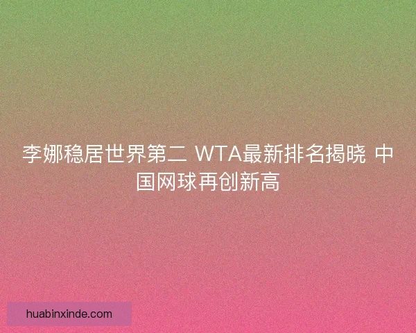 李娜稳居世界第二 WTA最新排名揭晓 中国网球再创新高